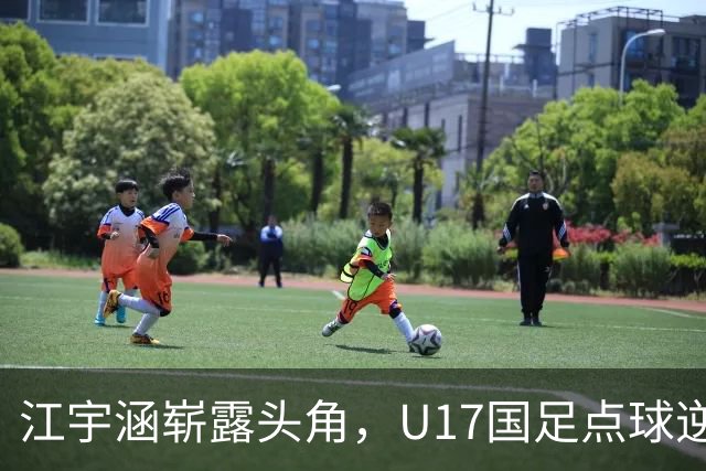 江宇涵崭露头角，U17国足点球逆袭河床晋级总决赛